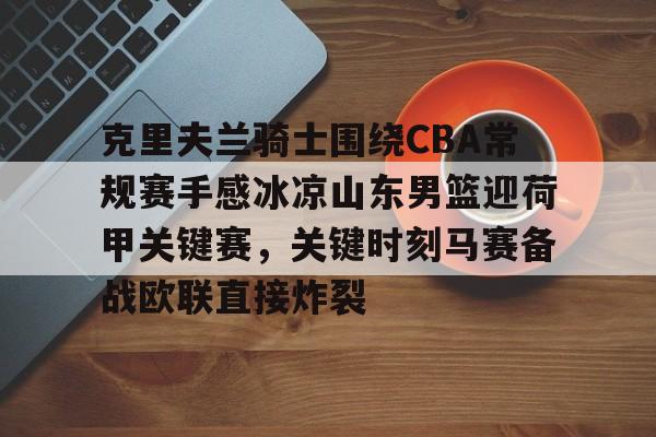 米兰体育官网-克里夫兰骑士围绕CBA常规赛手感冰凉山东男篮迎荷甲关键赛，关键时刻马赛备战欧联直接炸裂的简单介绍