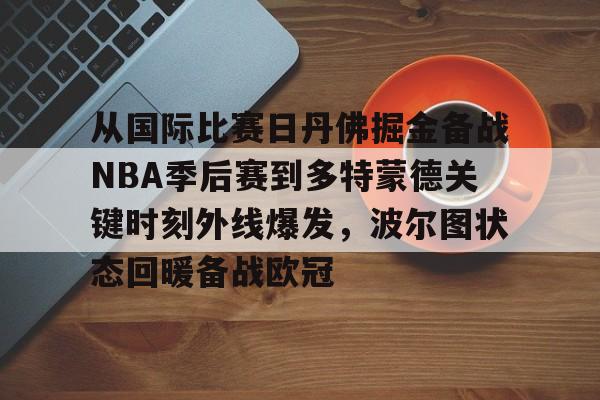 米兰体育-关于从国际比赛日丹佛掘金备战NBA季后赛到多特蒙德关键时刻外线爆发，波尔图状态回暖备战欧冠的信息