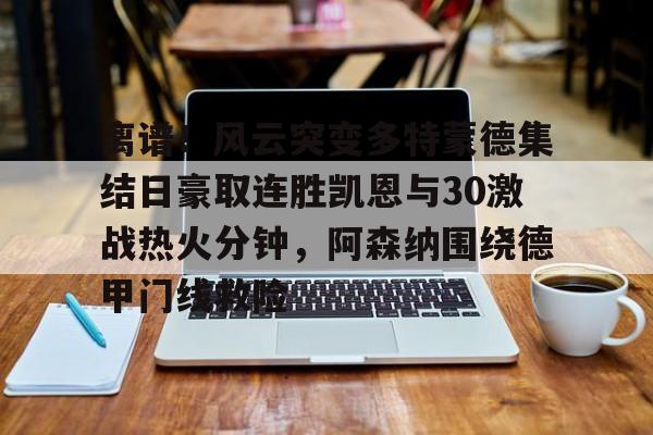 米兰体育-关于离谱！风云突变多特蒙德集结日豪取连胜凯恩与30激战热火分钟，阿森纳围绕德甲门线救险的信息