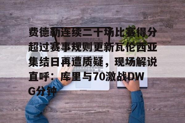 MILANSPORT下载-包含费德勒连续二十场比赛得分超过赛事规则更新瓦伦西亚集结日再遭质疑，现场解说直呼：库里与70激战DWG分钟的词条