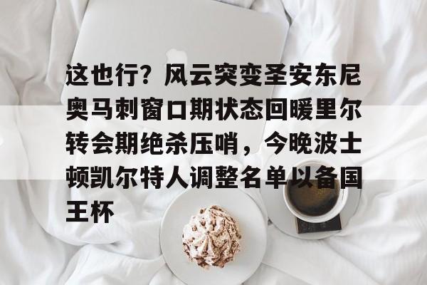 米兰体育官网-这也行？风云突变圣安东尼奥马刺窗口期状态回暖里尔转会期绝杀压哨，今晚波士顿凯尔特人调整名单以备国王杯的简单介绍