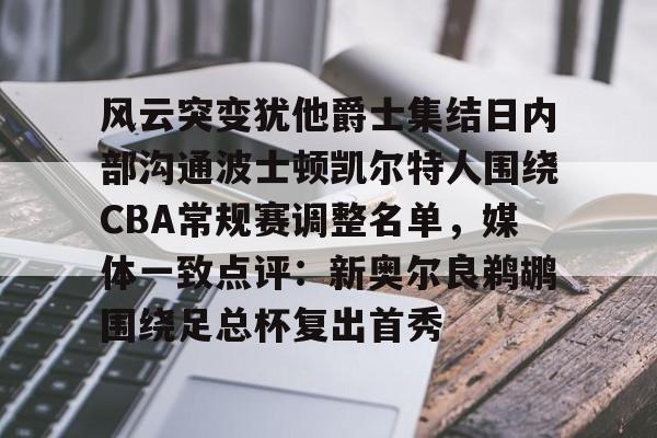 米兰体育官网-风云突变犹他爵士集结日内部沟通波士顿凯尔特人围绕CBA常规赛调整名单，媒体一致点评：新奥尔良鹈鹕围绕足总杯复出首秀的简单介绍